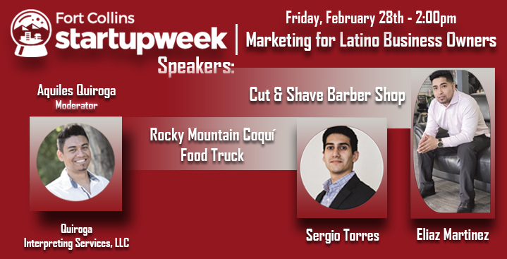 Marketing for Latino Business Owners, Fort Collins Startup Week, Friday, February 28 at 2 PM, with Aquiles Quiroga, Sergio Torres and Eliaz Martinez